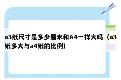 a3纸尺寸是多少厘米和A4一样大吗（a3纸多大与a4纸的比例）