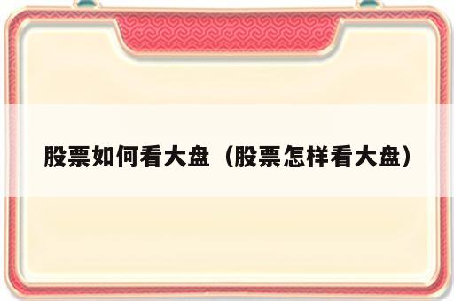 股票如何看大盘（股票怎样看大盘）