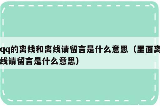 qq的离线和离线请留言是什么意思（里面离线请留言是什么意思）