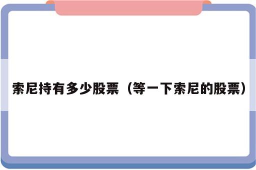 索尼持有多少股票（等一下索尼的股票）