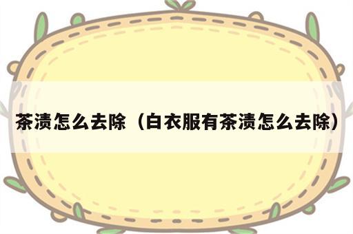 茶渍怎么去除（白衣服有茶渍怎么去除）