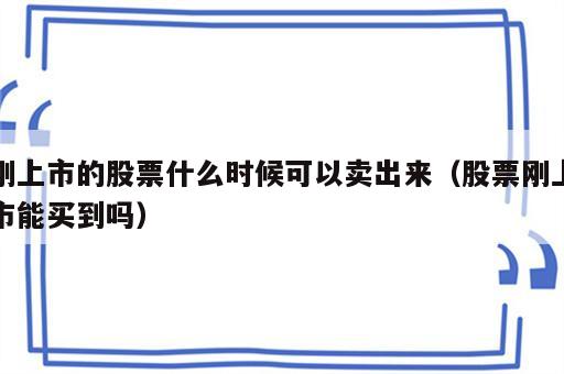 刚上市的股票什么时候可以卖出来（股票刚上市能买到吗）