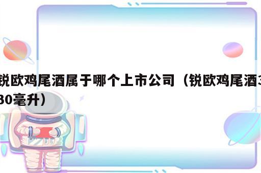 锐欧鸡尾酒属于哪个上市公司（锐欧鸡尾酒330毫升）