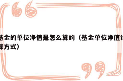 基金的单位净值是怎么算的（基金单位净值计算方式）