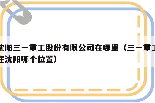 沈阳三一重工股份有限公司在哪里（三一重工在沈阳哪个位置）