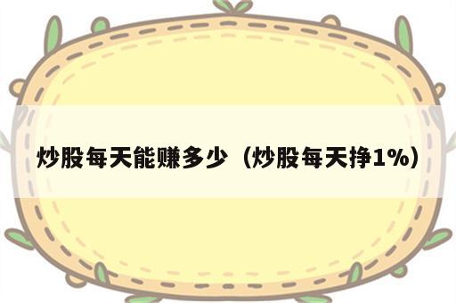 炒股每天能赚多少（炒股每天挣1%）