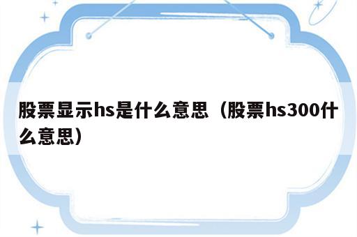 股票显示hs是什么意思（股票hs300什么意思）