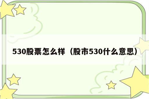 530股票怎么样（股市530什么意思）