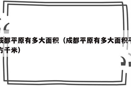 成都平原有多大面积（成都平原有多大面积平方千米）