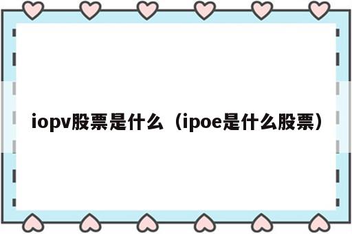 iopv股票是什么（ipoe是什么股票）