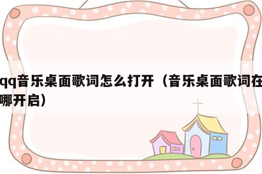 qq音乐桌面歌词怎么打开（音乐桌面歌词在哪开启）