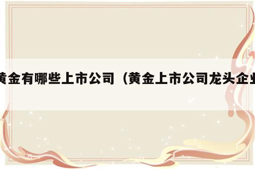 黄金有哪些上市公司（黄金上市公司龙头企业）