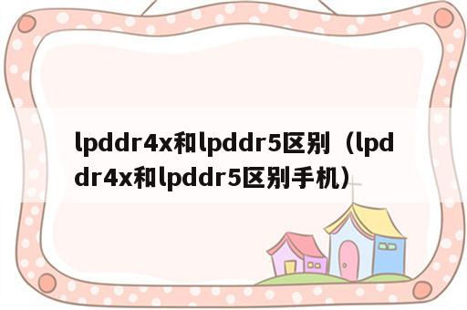 lpddr4x和lpddr5区别（lpddr4x和lpddr5区别手机）