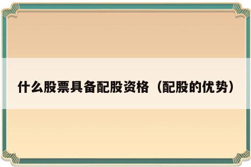 什么股票具备配股资格（配股的优势）