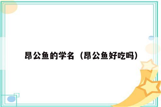 昂公鱼的学名（昂公鱼好吃吗）