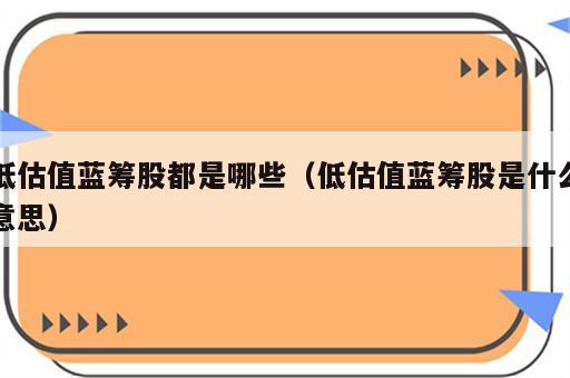 低估值蓝筹股都是哪些（低估值蓝筹股是什么意思）