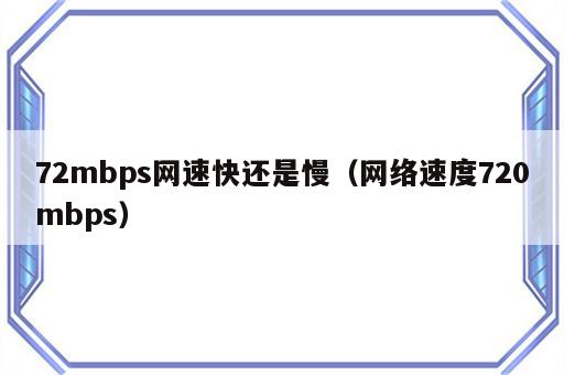 72mbps网速快还是慢（网络速度720mbps）