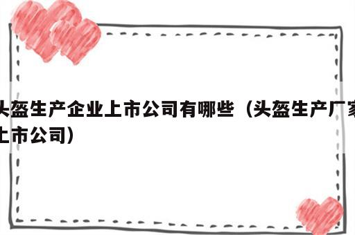 头盔生产企业上市公司有哪些（头盔生产厂家上市公司）