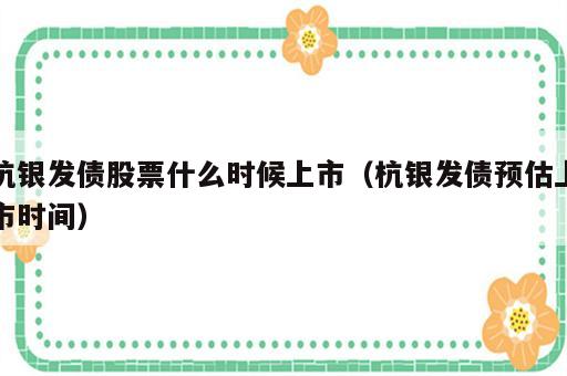 杭银发债股票什么时候上市（杭银发债预估上市时间）