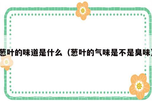 葱叶的味道是什么（葱叶的气味是不是臭味）