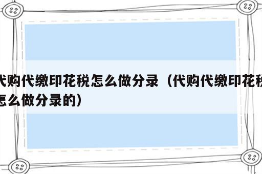 代购代缴印花税怎么做分录（代购代缴印花税怎么做分录的）