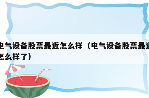电气设备股票最近怎么样（电气设备股票最近怎么样了）