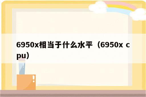 6950x相当于什么水平（6950x cpu）