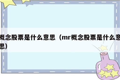 概念股票是什么意思（mr概念股票是什么意思）