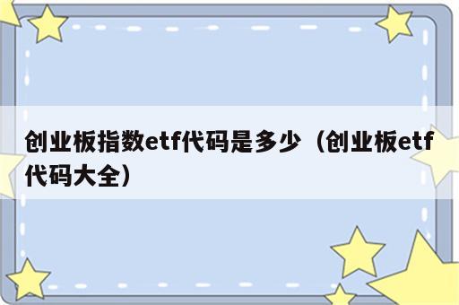 创业板指数etf代码是多少（创业板etf代码大全）