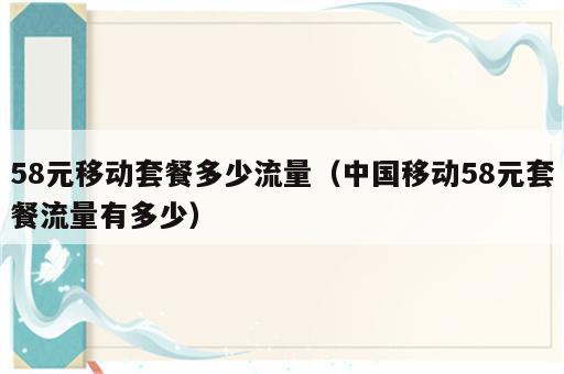 58元移动套餐多少流量（中国移动58元套餐流量有多少）