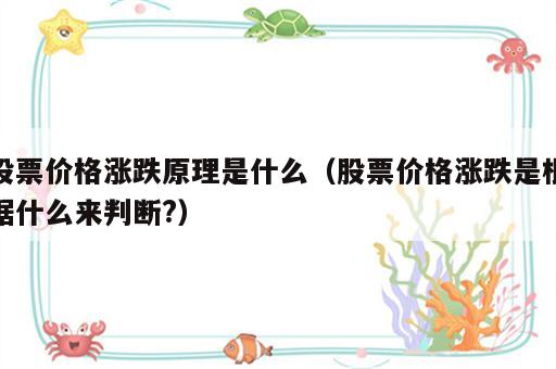 股票价格涨跌原理是什么（股票价格涨跌是根据什么来判断?）