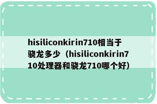 hisiliconkirin710相当于骁龙多少（hisiliconkirin710处理器和骁龙710哪个好）