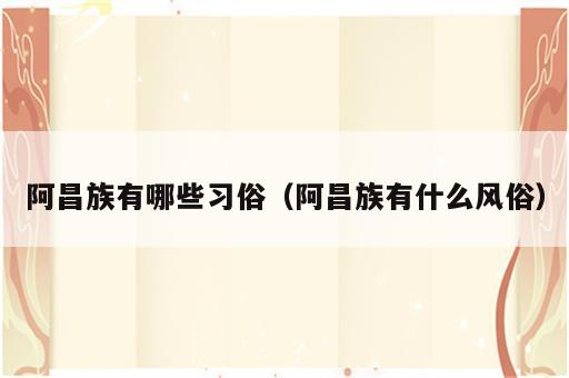 阿昌族有哪些习俗（阿昌族有什么风俗）