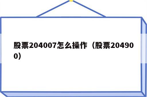股票204007怎么操作（股票204900）