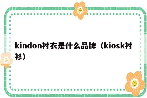 kindon衬衣是什么品牌（kiosk衬衫）
