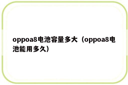 oppoa8电池容量多大（oppoa8电池能用多久）
