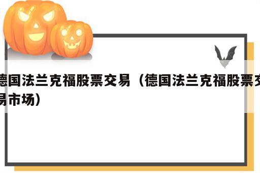 德国法兰克福股票交易（德国法兰克福股票交易市场）