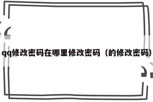 qq修改密码在哪里修改密码（的修改密码）