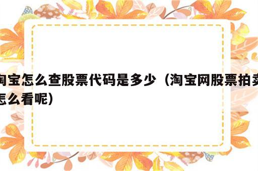 淘宝怎么查股票代码是多少（淘宝网股票拍卖怎么看呢）