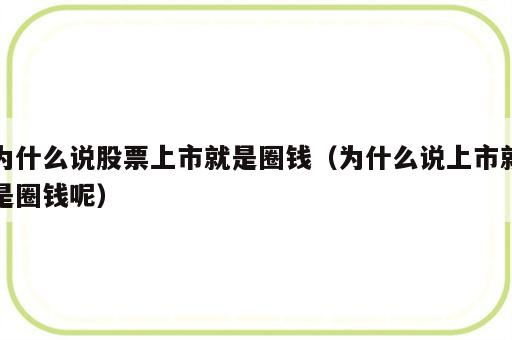 为什么说股票上市就是圈钱（为什么说上市就是圈钱呢）