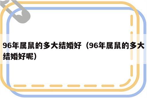 96年属鼠的多大结婚好（96年属鼠的多大结婚好呢）