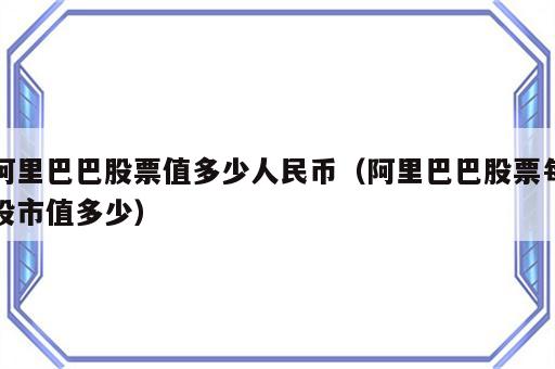 阿里巴巴股票值多少人民币（阿里巴巴股票每股市值多少）