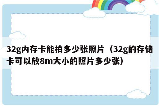 32g内存卡能拍多少张照片（32g的存储卡可以放8m大小的照片多少张）