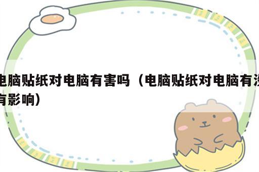 电脑贴纸对电脑有害吗（电脑贴纸对电脑有没有影响）