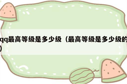 qq最高等级是多少级（最高等级是多少级的）