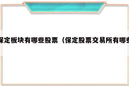 保定板块有哪些股票（保定股票交易所有哪些）