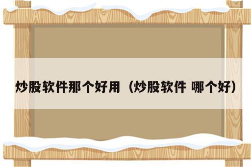 炒股软件那个好用（炒股软件 哪个好）