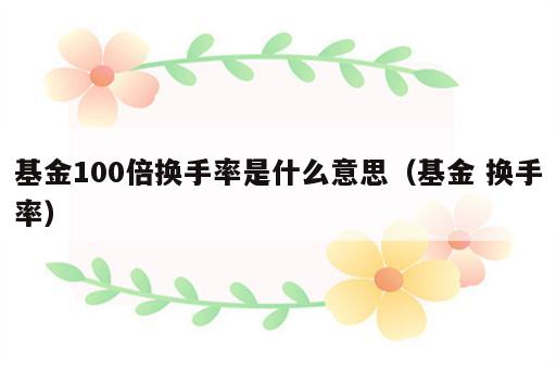 基金100倍换手率是什么意思（基金 换手率）