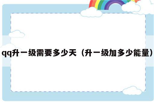 qq升一级需要多少天（升一级加多少能量）