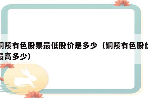 铜陵有色股票最低股价是多少（铜陵有色股价最高多少）